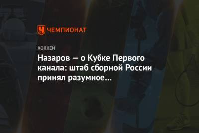 Назаров — о Кубке Первого канала: штаб сборной России принял разумное и интересное решение