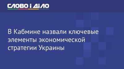 В Кабмине назвали ключевые элементы экономической стратегии Украины - ru.slovoidilo.ua