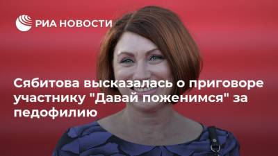 Сябитова высказалась о приговоре участнику "Давай поженимся" за педофилию