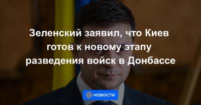 Зеленский заявил, что Киев готов к новому этапу разведения войск в Донбассе