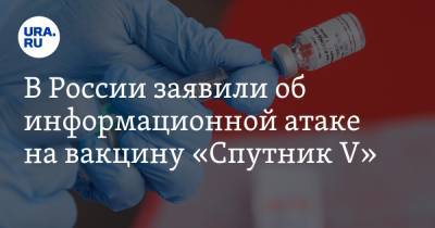 В России заявили об информационной атаке на вакцину «Спутник V»
