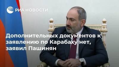Дополнительных документов к заявлению по Карабаху нет, заявил Пашинян