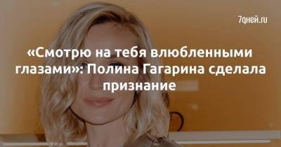 «Смотрю на тебя влюбленными глазами»: Полина Гагарина сделала признание