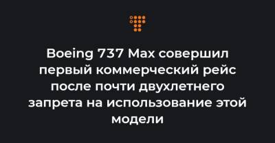 Boeing 737 Max совершил первый коммерческий рейс после почти двухлетнего запрета на использование этой модели