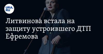 Литвинова встала на защиту устроившего ДТП Ефремова. «Добивают упавшего»