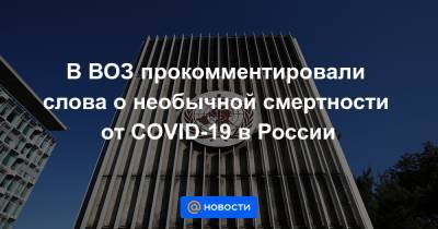 В ВОЗ прокомментировали слова о необычной смертности от COVID-19 в России