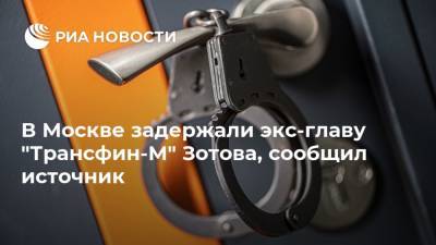 В Москве задержали экс-главу "Трансфин-М" Зотова, сообщил источник