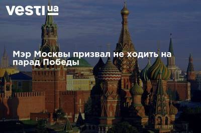Мэр Москвы призвал не ходить на парад Победы