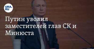 Путин уволил заместителей глав СК и Минюста