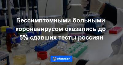 Бессимптомными больными коронавирусом оказались до 5% сдавших тесты россиян