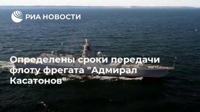 Определены сроки передачи флоту фрегата "Адмирал Касатонов"