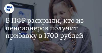 В ПФР раскрыли, кто из пенсионеров получит прибавку в 1700 рублей