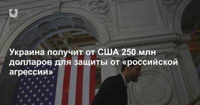 Украина получит от США 250 млн долларов для защиты от «российской агрессии»