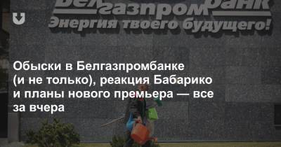 Обыски в Белгазпромбанке (и не только), реакция Бабарико и планы нового премьера — все за вчера