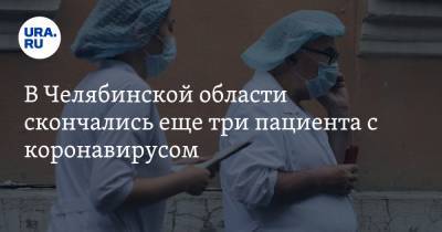 В Челябинской области скончались еще три пациента с коронавирусом