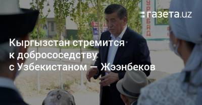 Кыргызстан стремится к добрососедству с Узбекистаном — Жээнбеков