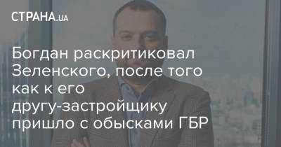 Богдан раскритиковал Зеленского, после того как к его другу-застройщику пришло с обысками ГБР