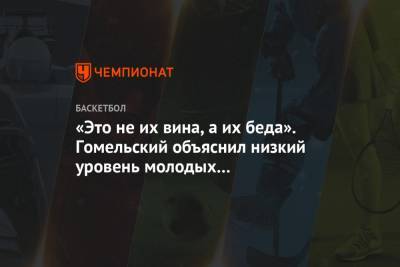 «Это не их вина, а их беда». Гомельский объяснил низкий уровень молодых российских игроков