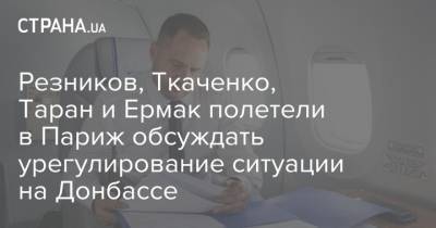 Резников, Ткаченко, Таран и Ермак полетели в Париж обсуждать урегулирование ситуации на Донбассе
