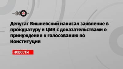Депутат Вишневский написал заявление в прокуратуру и ЦИК с доказательствами о принуждении к голосованию по Конституции