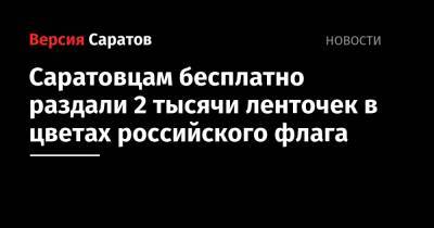 Саратовцам бесплатно раздали 2 тысячи ленточек в цветах российского флага