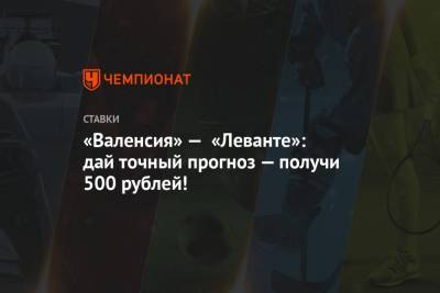 «Валенсия» — «Леванте»: дай точный прогноз — получи 500 рублей!