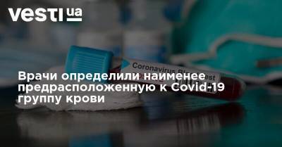 Врачи определили наименее предрасположенную к Covid-19 группу крови - vesti.ua