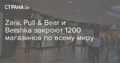 Zara, Pull & Bear и Bershka закроют 1200 магазинов по всему миру