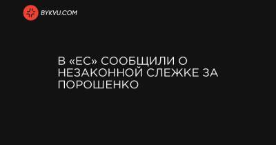 В «ЕС» сообщили о незаконной слежке за Порошенко