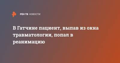 В Гатчине пациент, выпав из окна травматологии, попал в реанимацию