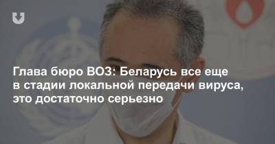 Глава бюро ВОЗ: Беларусь все еще в стадии локальной передачи вируса, это достаточно серьезно