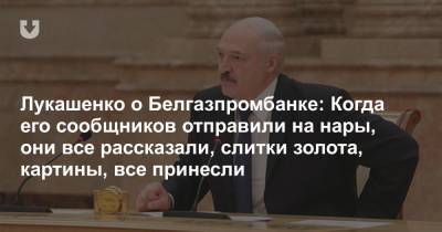 Лукашенко о Белгазпромбанке: Когда его сообщников отправили на нары, они все рассказали, слитки золота, картины, все принесли