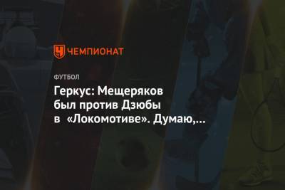 Геркус: Мещеряков был против Дзюбы в «Локомотиве». Думаю, он не разбирается в футболе