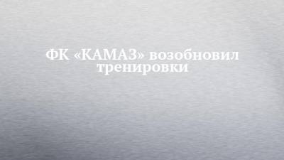 ФК «КАМАЗ» возобновил тренировки