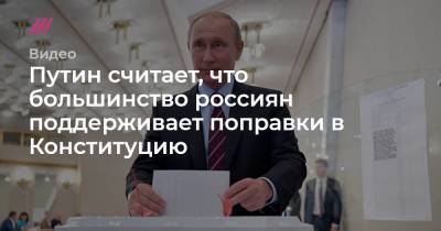 Путин считает, что большинство россиян поддерживает поправки в Конституцию