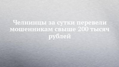 Челнинцы за сутки перевели мошенникам свыше 200 тысяч рублей