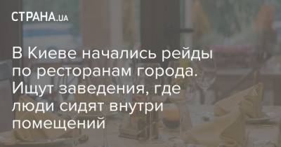 В Киеве начались рейды по ресторанам города. Ищут заведения, где люди сидят внутри помещений