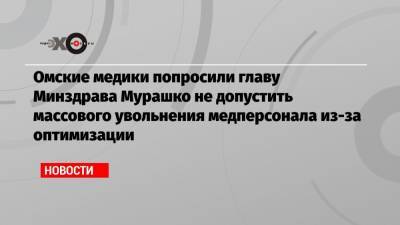 Омские медики попросили главу Минздрава Мурашко не допустить массового увольнения медперсонала из-за оптимизации