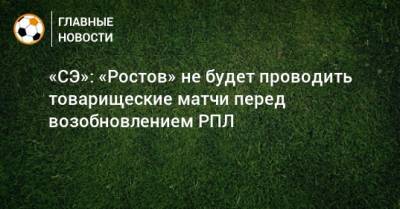 «СЭ»: «Ростов» не будет проводить товарищеские матчи перед возобновлением РПЛ