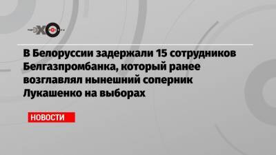 В Белоруссии задержали 15 сотрудников Белгазпромбанка, который ранее возглавлял нынешний соперник Лукашенко на выборах