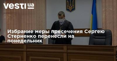 Избрание меры пресечения Сергею Стерненко перенесли на понедельник