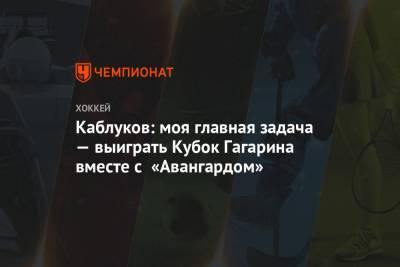 Каблуков: моя главная задача — выиграть Кубок Гагарина вместе с «Авангардом»