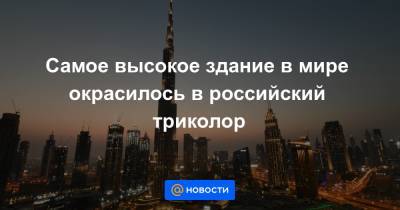 Самое высокое здание в мире окрасилось в российский триколор