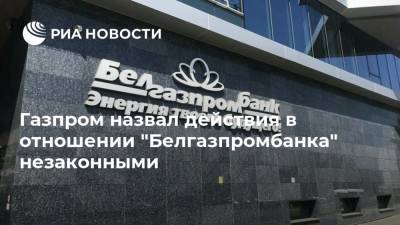 Газпром назвал действия в отношении "Белгазпромбанка" незаконными