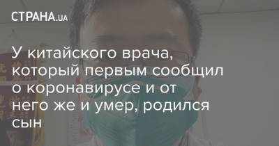 У китайского врача, который первым сообщил о коронавирусе и от него же и умер, родился сын