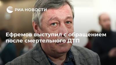 Ефремов выступил с обращением после смертельного ДТП