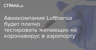 Авиакомпания Lufthansa будет платно тестировать желающих на коронавирус в аэропорту - strana.ua
