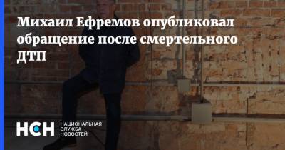 Михаил Ефремов опубликовал обращение после смертельного ДТП