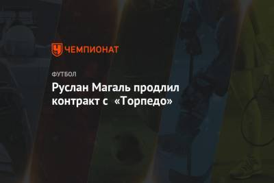 Руслан Магаль продлил контракт с «Торпедо»