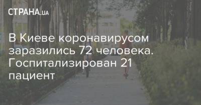 В Киеве коронавирусом заразились 72 человека. Госпитализирован 21 пациент